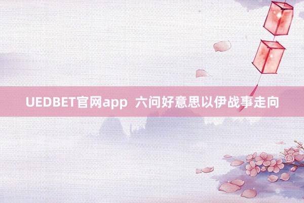UEDBET官网app  六问好意思以伊战事走向