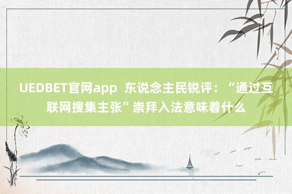 UEDBET官网app  东说念主民锐评：“通过互联网搜集主张”崇拜入法意味着什么
