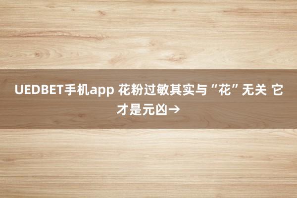 UEDBET手机app 花粉过敏其实与“花”无关 它才是元凶→