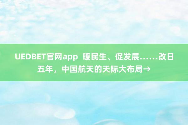 UEDBET官网app  暖民生、促发展……改日五年，中国航天的天际大布局→