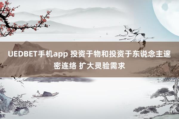 UEDBET手机app 投资于物和投资于东说念主邃密连络 扩大灵验需求