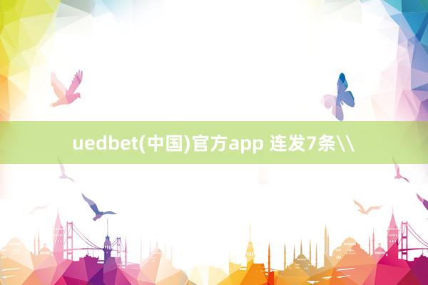 uedbet(中国)官方app 连发7条\