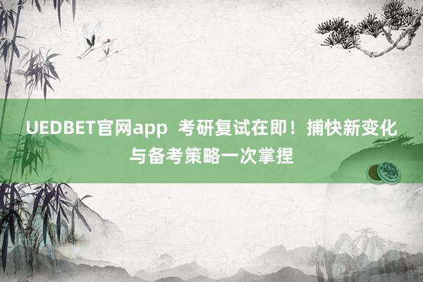 UEDBET官网app  考研复试在即！捕快新变化与备考策略一次掌捏
