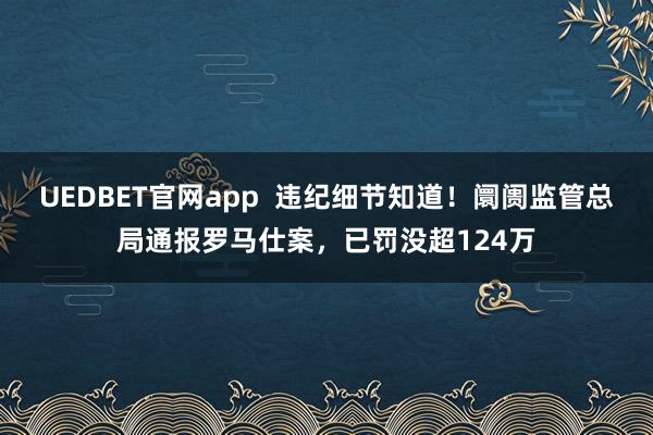 UEDBET官网app  违纪细节知道！阛阓监管总局通报罗马仕案，已罚没超124万