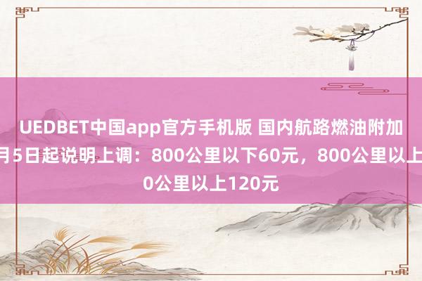 UEDBET中国app官方手机版 国内航路燃油附加费自4月5日起说明上调：800公里以下60元，800公里以上120元