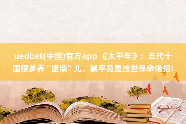 uedbet(中国)官方app 《太平年》：五代十国狠爹养“废柴”儿，躺平竟是浊世保命绝招！