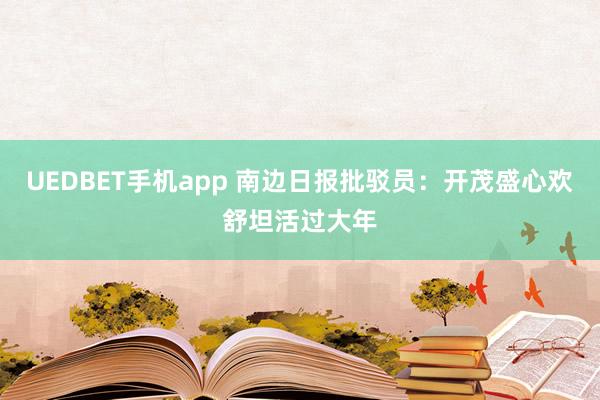 UEDBET手机app 南边日报批驳员：开茂盛心欢舒坦活过大年