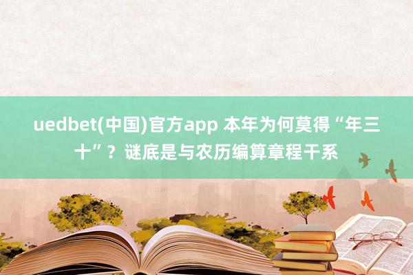 uedbet(中国)官方app 本年为何莫得“年三十”？谜底是与农历编算章程干系