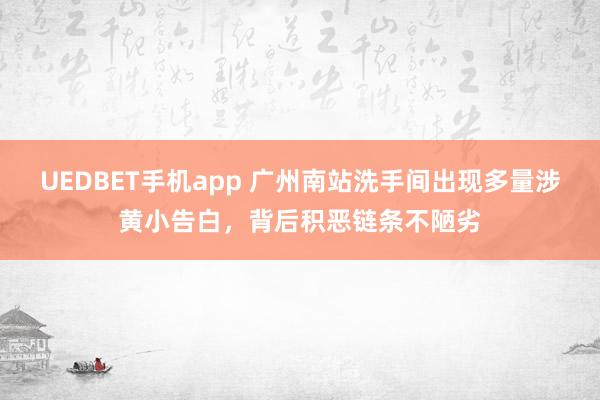 UEDBET手机app 广州南站洗手间出现多量涉黄小告白，背后积恶链条不陋劣