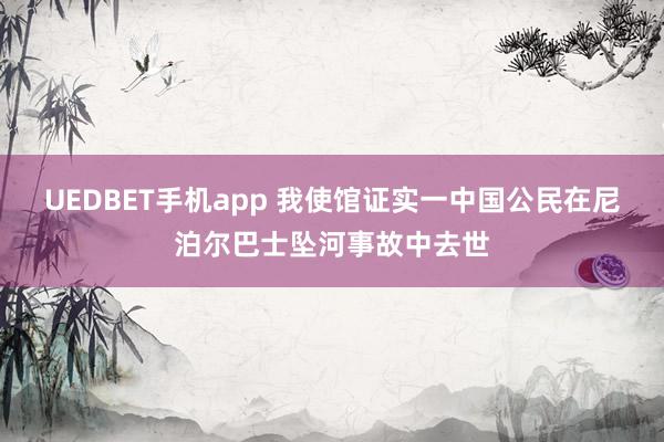 UEDBET手机app 我使馆证实一中国公民在尼泊尔巴士坠河事故中去世