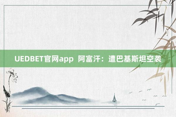 UEDBET官网app  阿富汗：遭巴基斯坦空袭