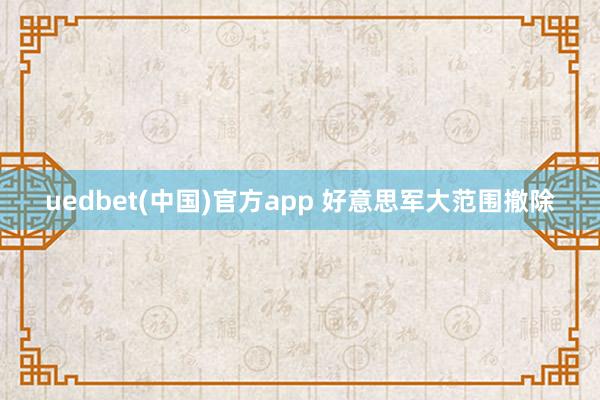 uedbet(中国)官方app 好意思军大范围撤除