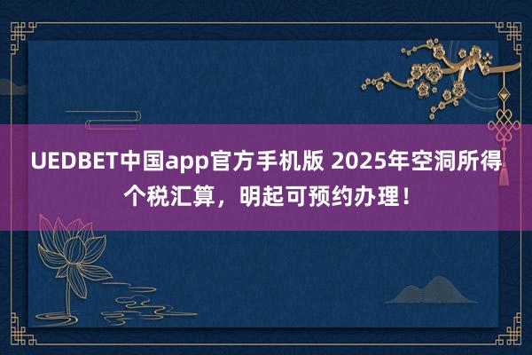 UEDBET中国app官方手机版 2025年空洞所得个税汇算，明起可预约办理！