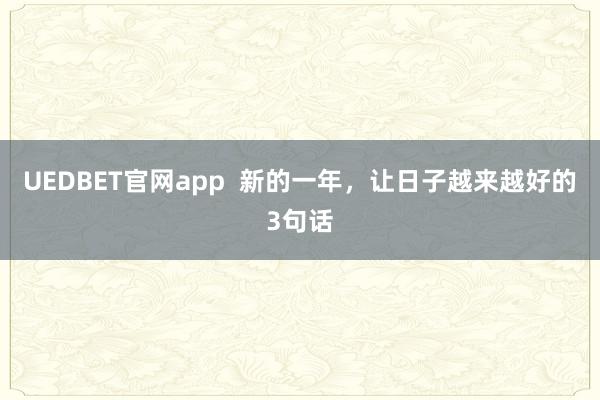 UEDBET官网app  新的一年，让日子越来越好的3句话