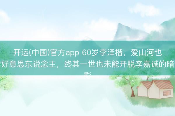 开运(中国)官方app 60岁李泽楷,爱山河也爱好意思东说念主,终其一世也未能开脱李嘉诚的暗影