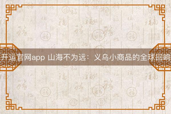 开运官网app 山海不为远:义乌小商品的全球回响