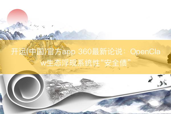 开运(中国)官方app 360最新论说：OpenClaw生态浮现系统性“安全债”