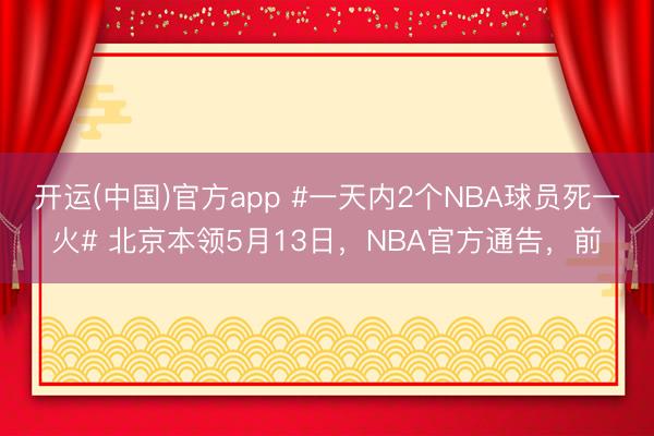 开运(中国)官方app #一天内2个NBA球员死一火# 北京本领5月13日，NBA官方通告，前
