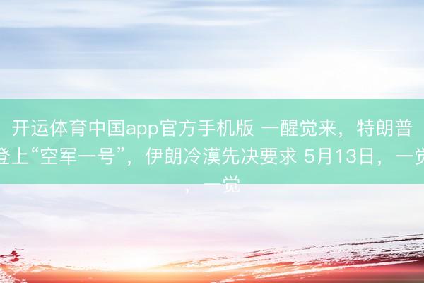 开运体育中国app官方手机版 一醒觉来，特朗普登上“空军一号”，伊朗冷漠先决要求 5月13日，一觉