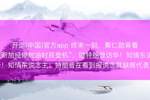 开运(中国)官方app 终末一刻，黄仁勋背着包，“在空军一号于阿拉斯加经停加油时辰登机”，随特朗普访华！知情东说念主：特朗普在看到报说念其缺席代表团后，致电邀请