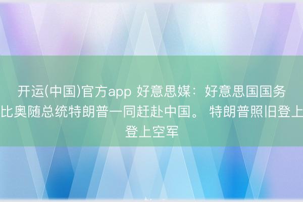 开运(中国)官方app 好意思媒：好意思国国务卿鲁比奥随总统特朗普一同赶赴中国。 特朗普照旧登上空军