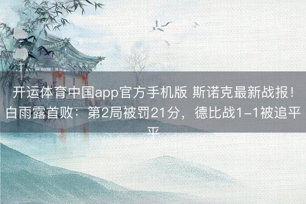 开运体育中国app官方手机版 斯诺克最新战报！白雨露首败：第2局被罚21分，德比战1-1被追平