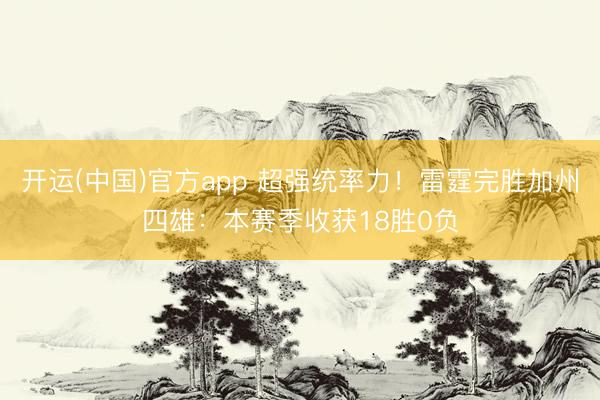 开运(中国)官方app 超强统率力！雷霆完胜加州四雄：本赛季收获18胜0负