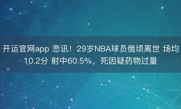 开运官网app 悲讯！29岁NBA球员俄顷离世 场均10.2分 射中60.5%，死因疑药物过量