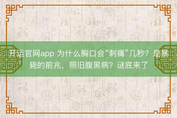 开运官网app 为什么胸口会“刺痛”几秒?是暴毙的前兆,照旧腹黑病?谜底来了