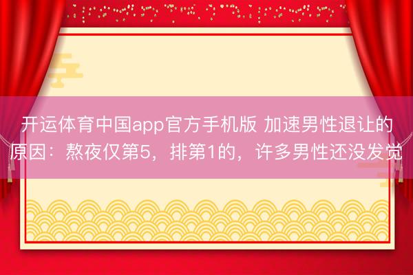 开运体育中国app官方手机版 加速男性退让的原因：熬夜仅第5，排第1的，许多男性还没发觉