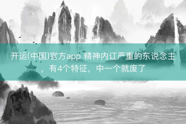 开运(中国)官方app 精神内讧严重的东说念主，有4个特征，中一个就废了