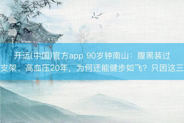 开运(中国)官方app 90岁钟南山：腹黑装过支架、高血压20年，为何还能健步如飞？只因这三