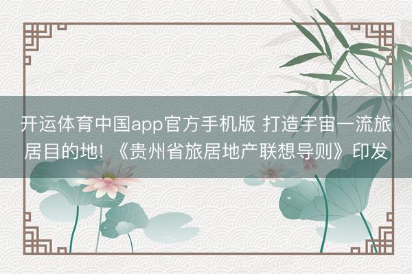 开运体育中国app官方手机版 打造宇宙一流旅居目的地! 《贵州省旅居地产联想导则》印发