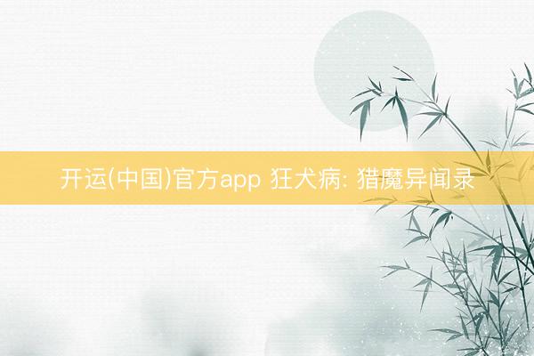 开运(中国)官方app 狂犬病: 猎魔异闻录