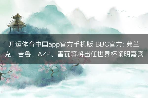 开运体育中国app官方手机版 BBC官方: 弗兰克、吉鲁、AZP、雷瓦等将出任世界杯阐明嘉宾