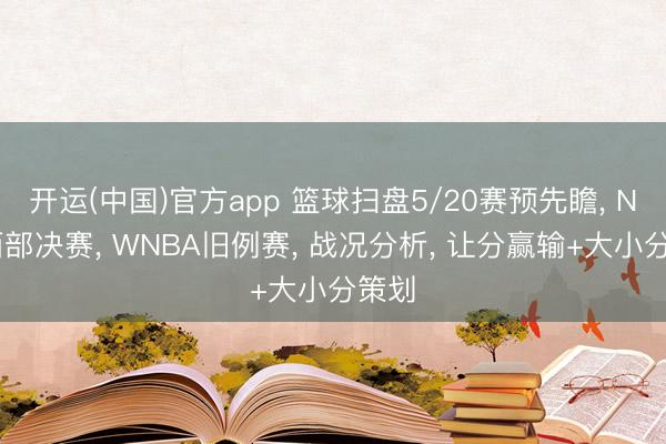 开运(中国)官方app 篮球扫盘5/20赛预先瞻， NBA西部决赛， WNBA旧例赛， 战况分析， 让分赢输+大小分策划