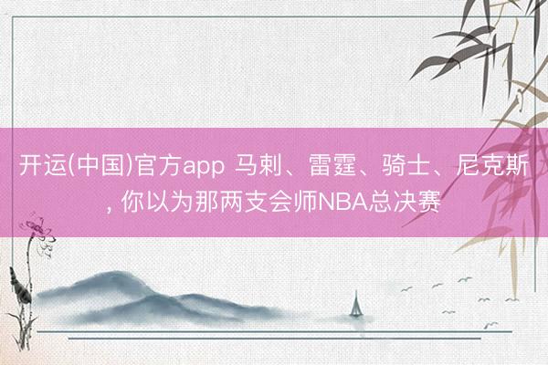 开运(中国)官方app 马剌、雷霆、骑士、尼克斯，<a href=
