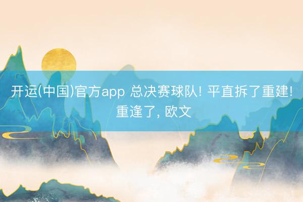 开运(中国)官方app 总决赛球队! 平直拆了重建! 重逢了， 欧文