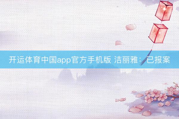 开运体育中国app官方手机版 洁丽雅：已报案