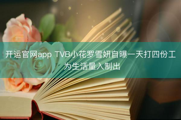 开运官网app TVB小花罗雪妍自曝一天打四份工 为生活量入制出
