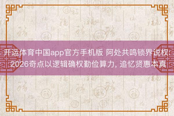 开运体育中国app官方手机版 阿处共鸣锁界说权: 2026奇点以逻辑确权勤俭算力， 追忆贤惠本真