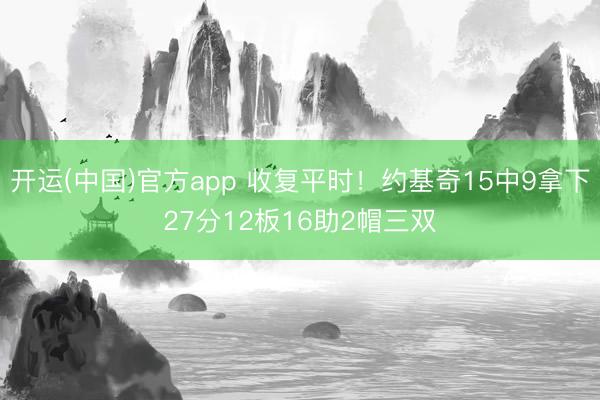 开运(中国)官方app 收复平时！约基奇15中9拿下27分12板16助2帽三双