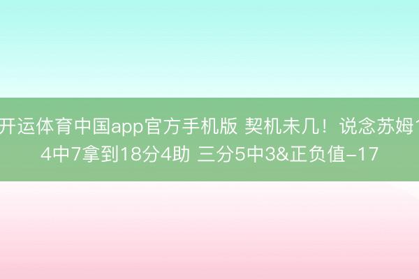 开运体育中国app官方手机版 契机未几！说念苏姆14中7拿到18分4助 三分5中3&正负值-17