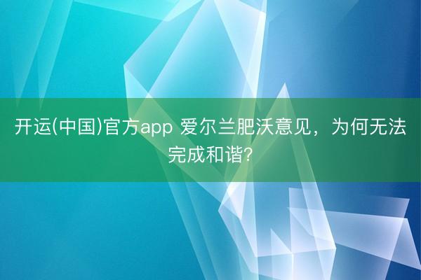 开运(中国)官方app 爱尔兰肥沃意见,为何无法完成和谐?