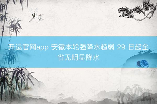 开运官网app 安徽本轮强降水趋弱 29 日起全省无明显降水