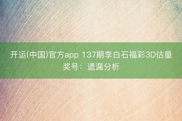 开运(中国)官方app 137期李白石福彩3D估量奖号：遗漏分析