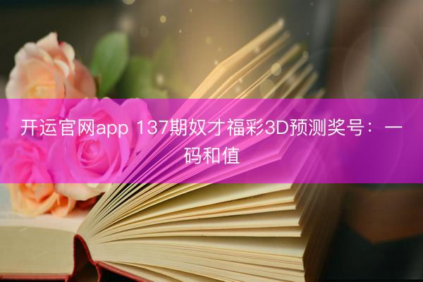 开运官网app 137期奴才福彩3D预测奖号：一码和值