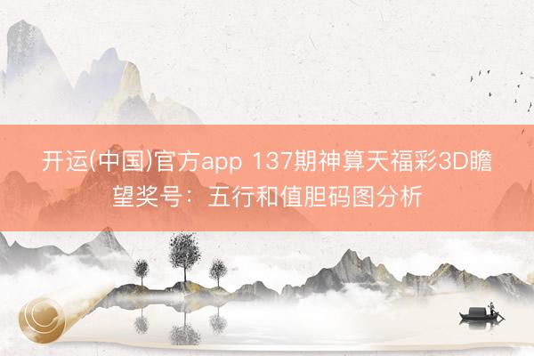 开运(中国)官方app 137期神算天福彩3D瞻望奖号：五行和值胆码图分析