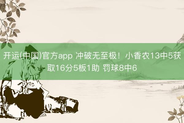 开运(中国)官方app 冲破无至极！小香农13中5获取16分