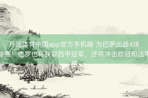 开运体育中国app官方手机版 为巴萨出战4场联赛！德罗也将获取西甲冠军，还将冲击欧冠和法甲